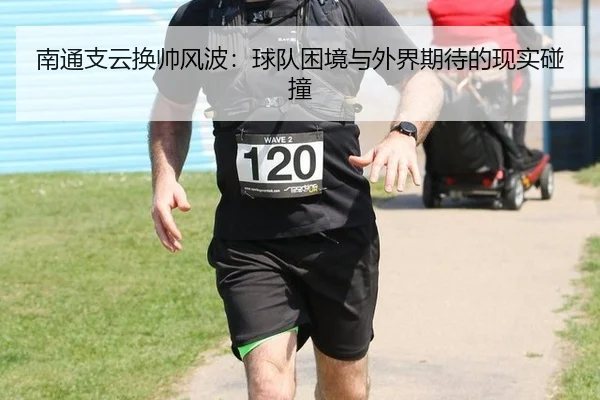 南通支云换帅风波：球队困境与外界期待的现实碰撞